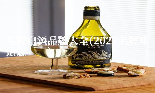 名牌白酒品牌大全(2022名牌味道怎么样) 名牌白酒品牌大全(2022名牌味道怎么样)