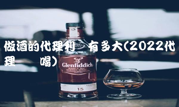 做酒的代理利润有多大(2022代理这样喝)