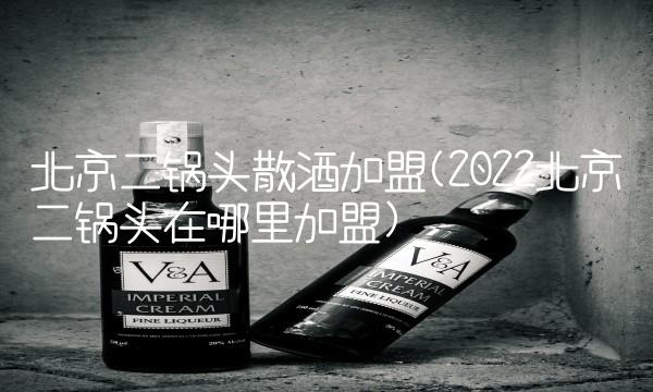北京二锅头散酒加盟(2022北京二锅头在哪里加盟) 北京二锅头散酒加盟(2022北京二锅头在哪里加盟)