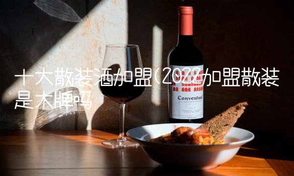 十大散装酒加盟(2022加盟散装是大牌吗 十大散装酒加盟(2022加盟散装是大牌吗